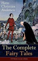 The Complete Fairy Tales of Hans Christian Andersen: 127 Stories in One Volume: Including the Little Mermaid, the Snow Queen, the Ugly Duckling, the Nightingale, the Emperor's New Clothes...