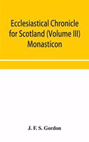Ecclesiastical chronicle for Scotland (Volume III) Monasticon; Profusely Illustrated on Steel Comprising views of Abbeys, Priories, Collegiate Churches, Hospitals, Religious, Houses in Scotland, with their valuations at the period of seizure and ab