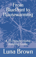 From BluePrint to Housewarming: A 15 Minute Home Building Guide(Luna's 15 Minute Guides)