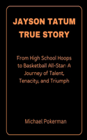 Jayson Tatum True Story: From High School Hoops to Basketball All-Star: A Journey of Talent, Tenacity, and Triumph