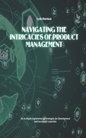 Navigating the Intricacies of Product Management: An In-Depth Exploration of Strategies for Development and Successful Launches