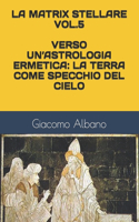 La Matrix Stellare Vol.5 Verso Un'astrologia Ermetica: La Terra Come Specchio del Cielo(5 La Matrix Stellare)