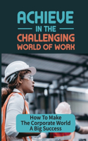 Achieve In The Challenging World Of Work