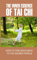 Inner Essence Of Tai Chi: How To Find Ways Back To The Sacred Female: Tao Te Ching Theory