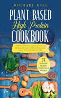 Plant Based High Protein Cookbook: 75 Delicious High-Protein Vegan Recipes to Develop Muscle Growth, Improve Athletic Performance and Recovery, Boost Your Energy and Vitality(4 Plant Based)