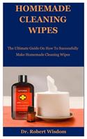 Homemade Cleaning Wipes: The Ultimate Guide On How To Successfully Make Homemade Cleaning Wipes