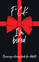 F*ck I'm Bored Swearing Coloring Book For Adults: Swear Word Colouring Book For Adult to Anxiety Stress Relief Christmas Birthday Relaxation Gifts For Women Men Friend