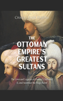 Ottoman Empire's Greatest Sultans: The Lives and Legacies of Osman I, Mehmed II, and Suleiman the Magnificent