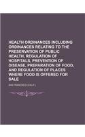 Health Ordinances Including Ordinances Relating to the Preservation of Public Health, Regulation of Hospitals, Prevention of Disease, Preparation of F