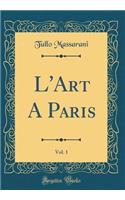 L'Art A Paris, Vol. 1 (Classic Reprint)