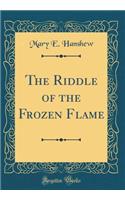 The Riddle of the Frozen Flame (Classic Reprint)