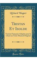 Tristan Et Isolde: Version Franï¿½aise Adaptï¿½e Pour Le Chant Au Texte Musical Original (Classic Reprint): Version Franï¿½aise Adaptï¿½e Pour Le Chant Au Texte Musical Original (Classic Reprint)