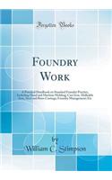 Foundry Work: A Practical Handbook on Standard Foundry Practice, Including Hand and Machine Molding; Cast Iron, Malleable Iron, Steel and Brass Castings; Foundry Management; Etc (Classic Reprint)