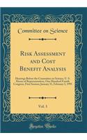 Risk Assessment and Cost Benefit Analysis, Vol. 3: Hearings Before the Committee on Science, U. S. House of Representatives, One Hundred Fourth Congress, First Session; January 31, February 3, 1995 (Classic Reprint)