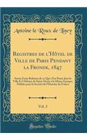 Registres de l'Hôtel de Ville de Paris Pendant la Fronde, 1847, Vol. 2: Suivis d'une Relation de ce Qui s'Est Passé dans la Ville Et l'Abbaye de Saint-Denis à la Même Époque; Publiés pour la Société de l'Histoire de France (Classic Reprint)