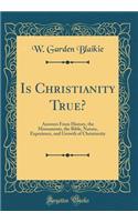 Is Christianity True?: Answers from History, the Monuments, the Bible, Nature, Experience, and Growth of Christianity (Classic Reprint)