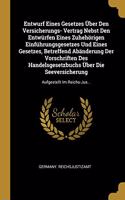 Entwurf Eines Gesetzes Über Den Versicherungs- Vertrag Nebst Den Entwürfen Eines Zuhehörigen Einführungsgesetzes Und Eines Gesetzes, Betreffend Abänderung Der Vorschriften Des Handelsgesetzbuchs Über Die Seeversicherung