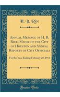 Annual Message of H. B. Rice, Mayor of the City of Houston and Annual Reports of City Officials: For the Year Ending February 28, 1911 (Classic Reprint)