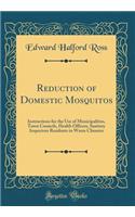 Reduction of Domestic Mosquitos: Instructions for the Use of Municipalities, Town Councils, Health Officers, Sanitary Inspectors Residents in Warm Climates (Classic Reprint)