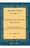 Difesa Di Alessandro Macedone, Vol. 1: Divisa in Tre Dialoghi Con Appendice Di Altri Scritti Tassoniani (Classic Reprint): Divisa in Tre Dialoghi Con Appendice Di Altri Scritti Tassoniani (Classic Reprint)