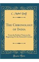 The Chronology of India: From the Earliest Times to the Beginning OS the Sixteenth Century (Classic Reprint)