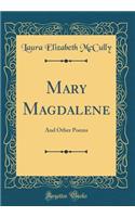 Mary Magdalene: And Other Poems (Classic Reprint)