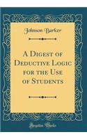 A Digest of Deductive Logic for the Use of Students (Classic Reprint)
