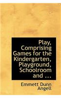 Play, Comprising Games for the Kindergarten, Playground, Schoolroom and ...