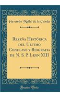 Reseï¿½a Histï¿½rica del Ultimo Conclave Y Biografia de N. S. P. Leon XIII (Classic Reprint)