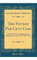 The Fifteen Per Cent Case: Docket Ex Parte, Supplemental Hearings, November 5th-19th, 1917 (Classic Reprint)