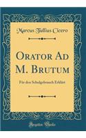 Orator Ad M. Brutum: Für den Schulgebrauch Erklärt (Classic Reprint)