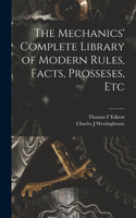 Mechanics' Complete Library of Modern Rules, Facts, Prosseses, Etc