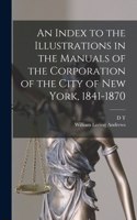 Index to the Illustrations in the Manuals of the Corporation of the City of New York, 1841-1870