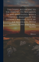 Gospel According to the Hebrews, Its Fragments Tr. and Annotated, With a Critical Analysis of the Evidence Relating to It, by E.B. Nicholson. [With] Corrections and Suppl. Notes