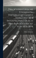 Schweizerische Eisenbahn-Haftpflicht-Gesetz Vom 1. Juli 1875 Interpretiert Durch Das Bundesgericht Von 1876-1894