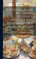 Ice Creams, Water Ices, Frozen Puddings, Together With Refreshments For All Social Affairs
