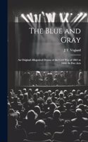 Blue and Gray; an Original Allegorical Drama of the Civil War of 1861 to 1866. In Five Acts