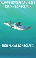 Always Be Yourself Unless You Can Be A Dolphins Then Always Be A Dolphins