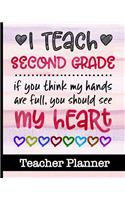 I Teach Second Grade If You Think My Hands Are Full You Should See My Heart - Teacher Planner: Ultimate 2nd Grade Teacher Planner with Cute Cover Design - Get Organized & Keep Class Information In One Place - Lesson Plans, Assignment Tracker &