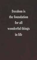 Freedom Is The Foundation For All Wonderful Things In Life: Daily Success, Motivation and Everyday Inspiration For Your Best Year Ever, 365 days to more Happiness Motivational Year Long Journal / Daily Notebo