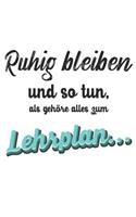 Ruhig Bleiben und so tun, als gehöre alles zum Lehrplan: Liniertes DinA 5 Notizbuch für Lehrerinnen und Lehrer Notizheft für Pädagogen