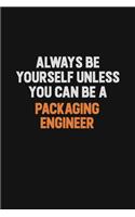 Always Be Yourself Unless You Can Be A Packaging Engineer