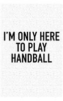 I'm Only Here To Play Handball