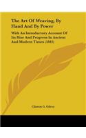 Art Of Weaving, By Hand And By Power: With An Introductory Account Of Its Rise And Progress In Ancient And Modern Times (1845)