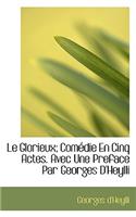 Le Glorieux; Com Die En Cinq Actes. Avec Une Preface Par Georges D'Heylli