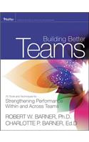 Building Better Teams: 70 Tools and Techniques for Strengthening Performance Within and Across Teams
