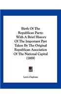 Birth Of The Republican Party: With A Brief History Of The Important Part Taken By The Original Republican Association Of The National Capital (1889)