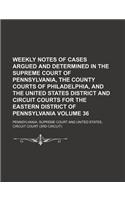 Weekly Notes of Cases Argued and Determined in the Supreme Court of Pennsylvania, the County Courts of Philadelphia, and the United States District and Circuit Courts for the Eastern District of Pennsylvania Volume 36
