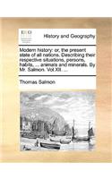 Modern History: Or, the Present State of All Nations. Describing Their Respective Situations, Persons, Habits, ... Animals and Minerals. by Mr. Salmon. Vol.XII. ...(English)