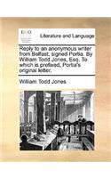 Reply to an Anonymous Writer from Belfast, Signed Portia. by William Todd Jones, Esq. to Which Is Prefixed, Portia's Original Letter.